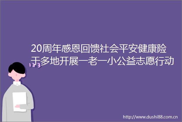 20周年感恩回馈社会平安健康险于多地开展一老一小公益志愿行动