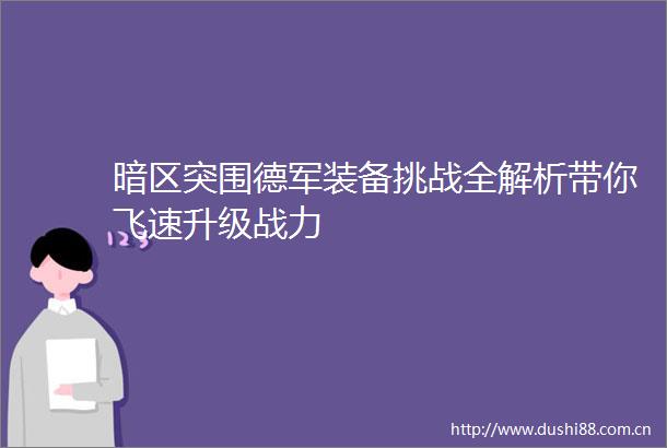 暗区突围德军装备挑战全解析带你飞速升级战力
