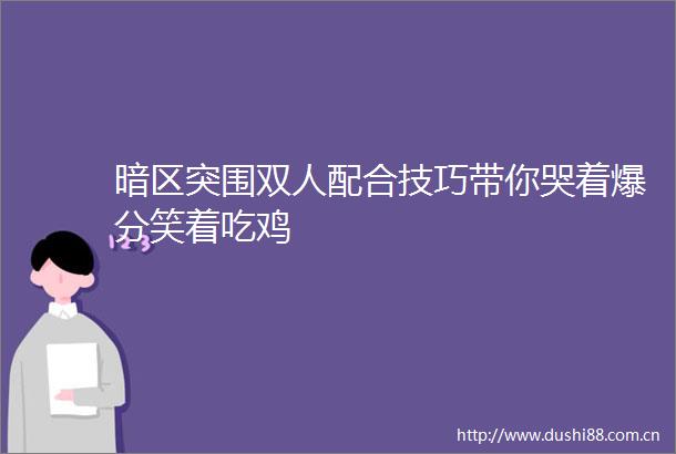 暗区突围双人配合技巧带你哭着爆分笑着吃鸡