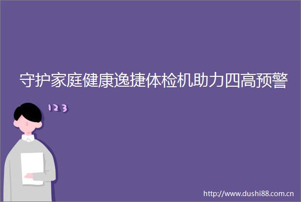守护家庭健康逸捷体检机助力四高预警