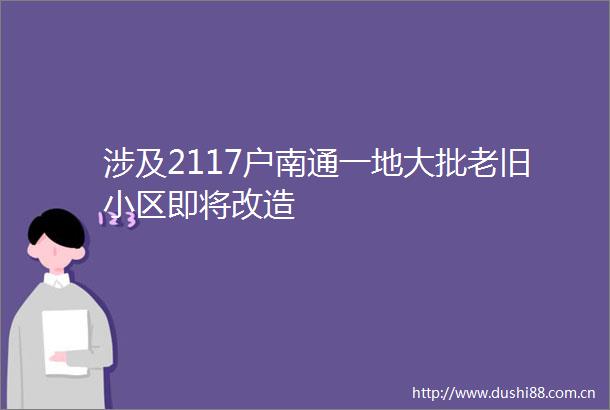 涉及2117户南通一地大批老旧小区即将改造