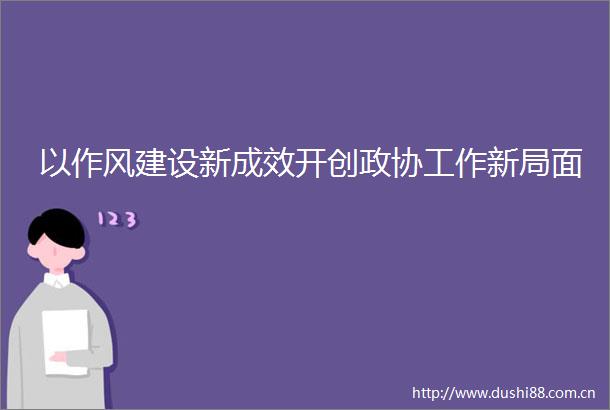 以作风建设新成效开创政协工作新局面