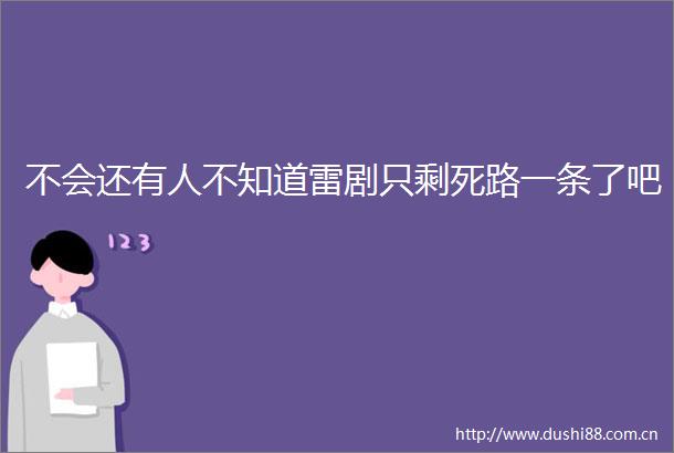 不会还有人不知道雷剧只剩死路一条了吧