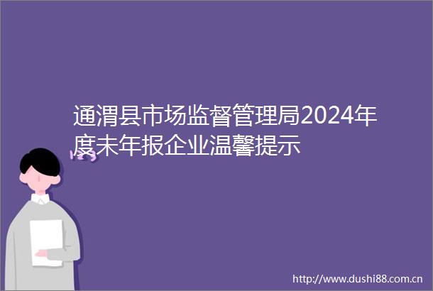通渭县市场监督管理局2024年度未年报企业温馨提示