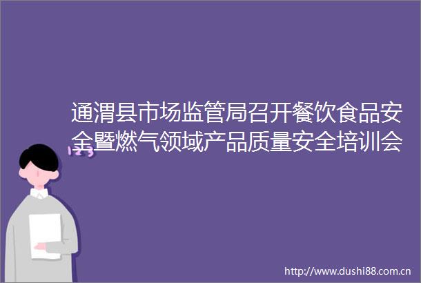通渭县市场监管局召开餐饮食品安全暨燃气领域产品质量安全培训会
