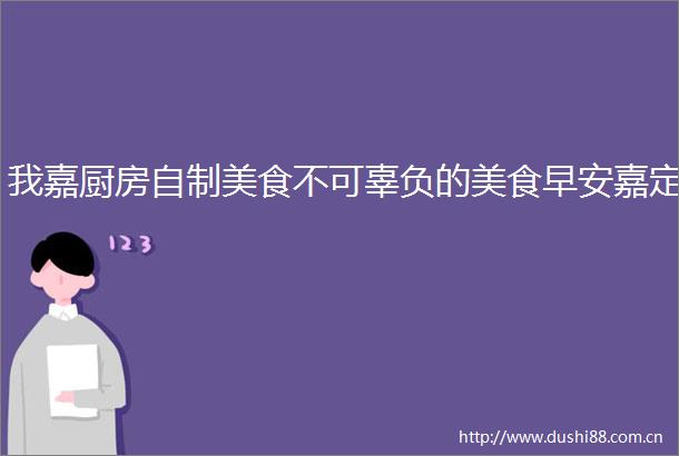 我嘉厨房自制美食不可辜负的美食早安嘉定