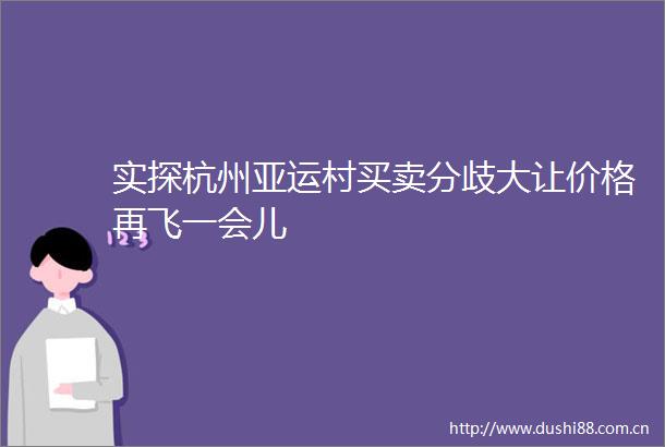 实探杭州亚运村买卖分歧大让价格再飞一会儿
