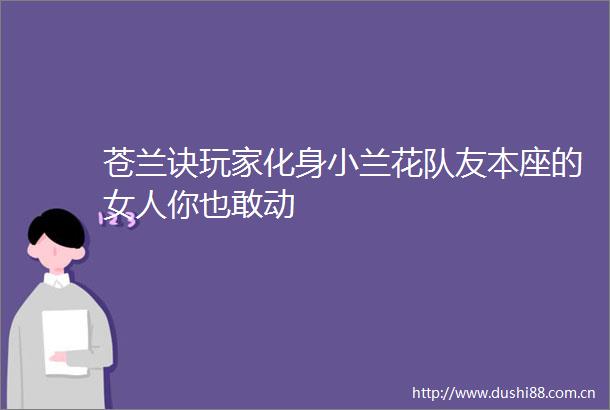 苍兰诀玩家化身小兰花队友本座的女人你也敢动