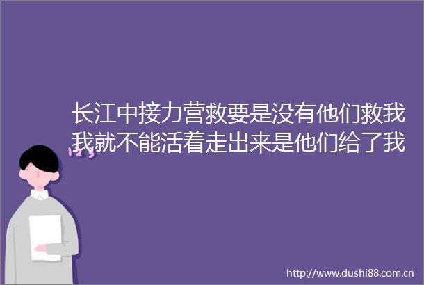 长江中接力营救要是没有他们救我我就不能活着走出来是他们给了我新的生命