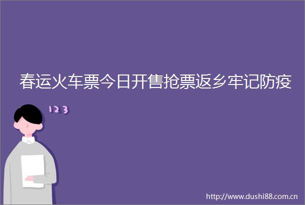 春运火车票今日开售抢票返乡牢记防疫