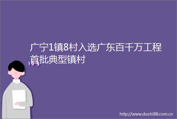 广宁1镇8村入选广东百千万工程首批典型镇村
