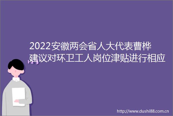 2022安徽两会省人大代表曹桦建议对环卫工人岗位津贴进行相应调整