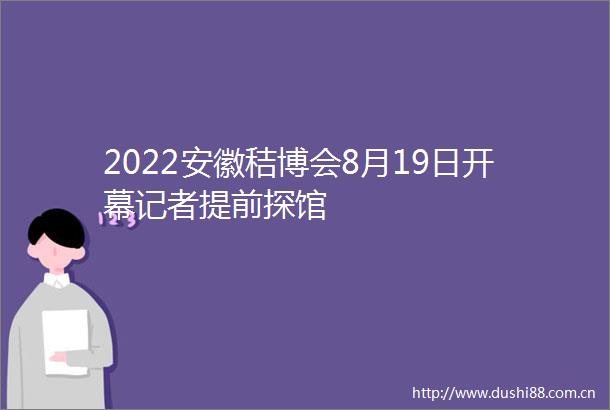 2022安徽秸博会8月19日开幕记者提前探馆