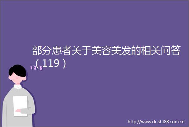 部分患者关于美容美发的相关问答（119）