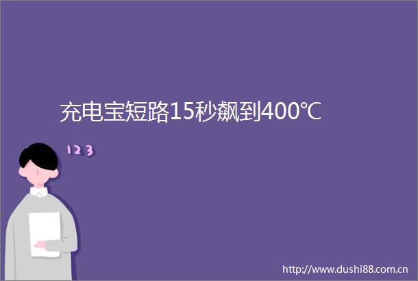 充电宝短路15秒飙到400℃
