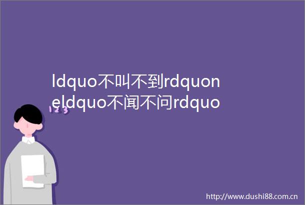 ldquo不叫不到rdquoneldquo不闻不问rdquo漳州注意不当ldquo挂名rdquo