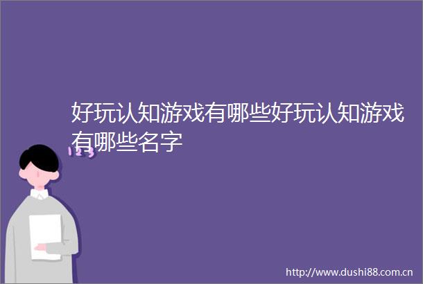 好玩认知游戏有哪些好玩认知游戏有哪些名字