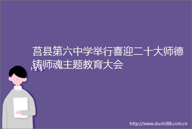 莒县第六中学举行喜迎二十大师德铸师魂主题教育大会