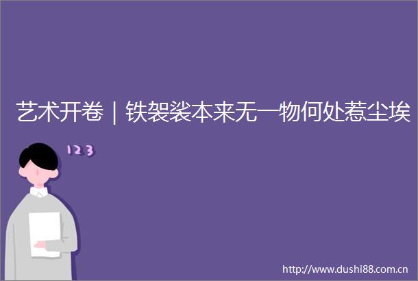艺术开卷｜铁袈裟本来无一物何处惹尘埃