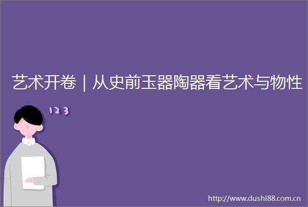 艺术开卷｜从史前玉器陶器看艺术与物性