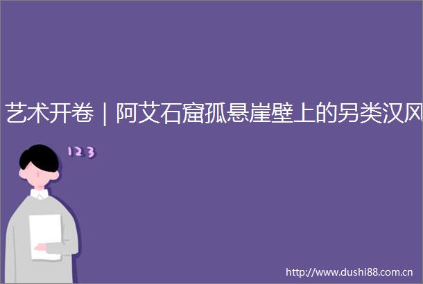 艺术开卷｜阿艾石窟孤悬崖壁上的另类汉风