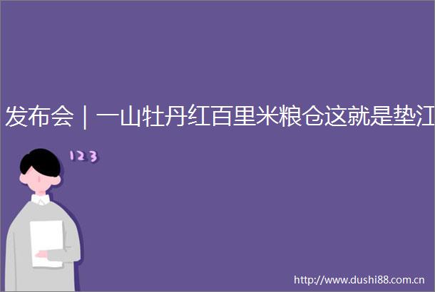 发布会｜一山牡丹红百里米粮仓这就是垫江