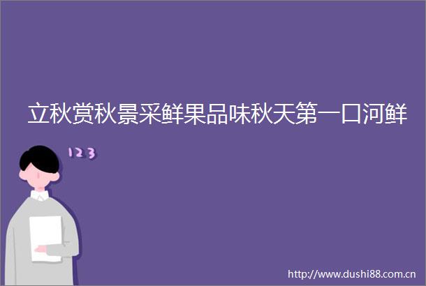 立秋赏秋景采鲜果品味秋天第一口河鲜