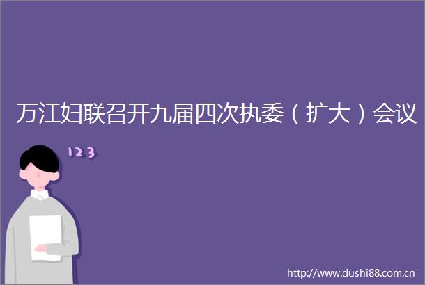 万江妇联召开九届四次执委（扩大）会议