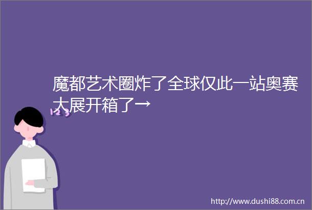 魔都艺术圈炸了全球仅此一站奥赛大展开箱了→