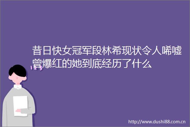 昔日快女冠军段林希现状令人唏嘘曾爆红的她到底经历了什么