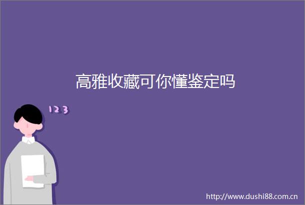 高雅收藏可你懂鉴定吗