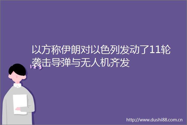 以方称伊朗对以色列发动了11轮袭击导弹与无人机齐发