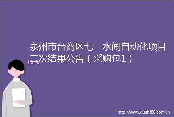 泉州市台商区七一水闸自动化项目二次结果公告（采购包1）