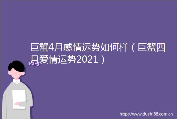 巨蟹4月感情运势如何样（巨蟹四月爱情运势2021）