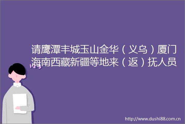 请鹰潭丰城玉山金华（义乌）厦门海南西藏新疆等地来（返）抚人员主动报备