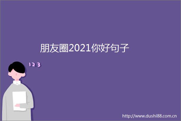 朋友圈2021你好句子