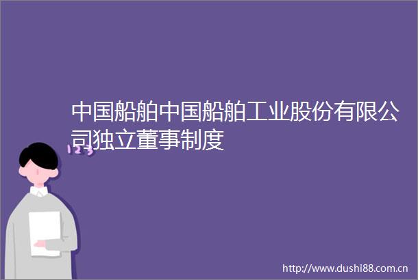 船舶船舶工业股份有限公司独立董事制度