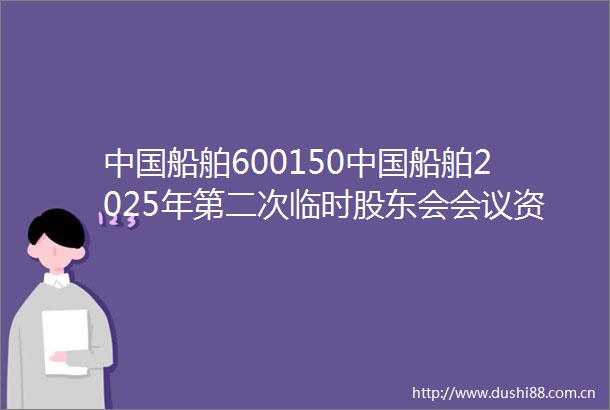 船舶600150船舶2025年第二次临时股东会会议资料