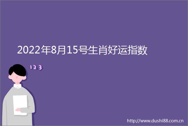 2022年8月15号生肖好运指数