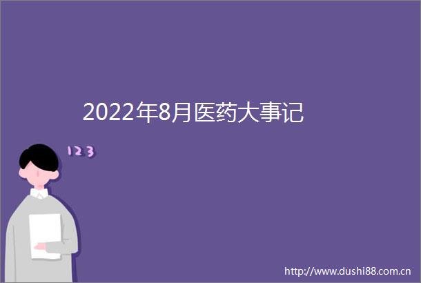 2022年8月医药大事记