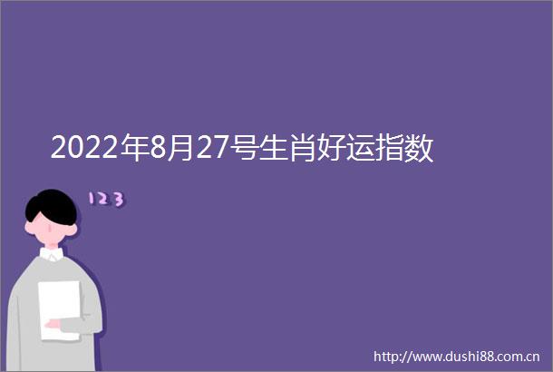 2022年8月27号生肖好运指数
