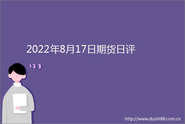 2022年8月17日期货日评