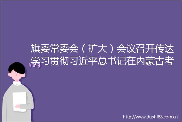 旗委常委会（扩大）会议召开传达学习贯彻总书记在内蒙古考察时的重要讲话精神贾保良主持