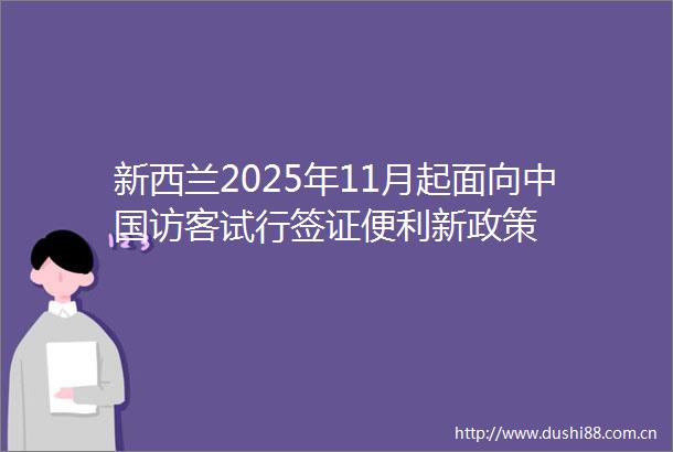 新西兰2025年11月起面向访客试行签证便利新政策