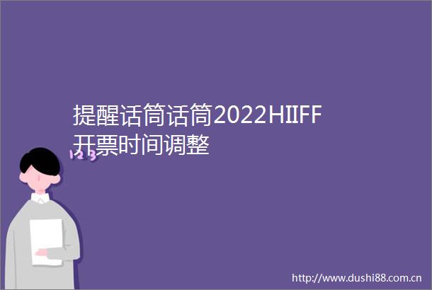 提醒话筒话筒2022HIIFF开票时间调整
