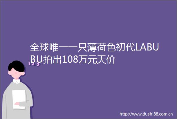 全球唯一一只薄荷色初代LABUBU拍出108万元天价