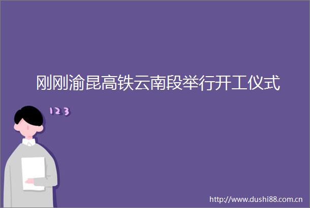 刚刚渝昆高铁云南段举行开工仪式
