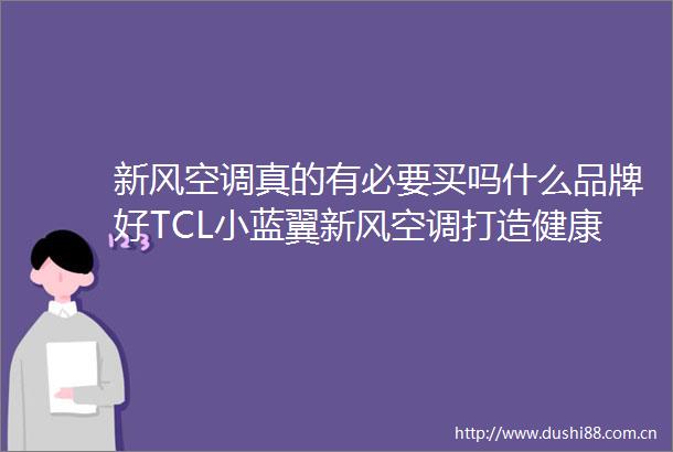 新风空调真的有必要买吗什么品牌好TCL小蓝翼新风空调打造健康家居生活