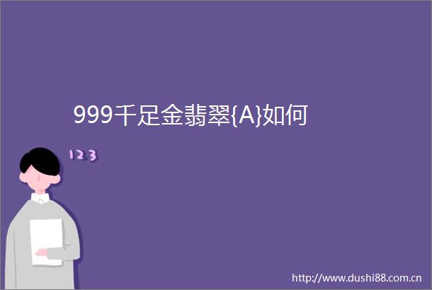 999千足金翡翠{A}如何