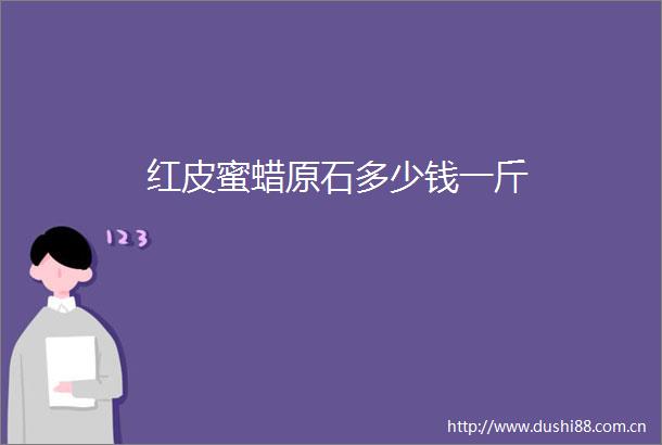 红皮蜜蜡原石多少钱一斤